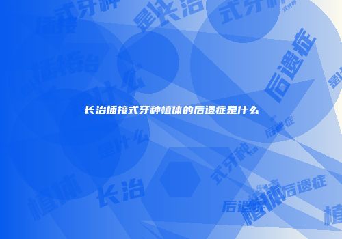 长治插接式牙种植体的后遗症是什么