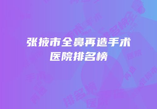 张掖市全鼻再造手术医院排名榜