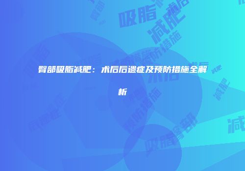 臀部吸脂减肥：术后后遗症及预防措施全解析