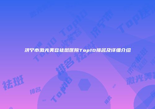济宁市激光美容祛斑医院Top10排名及详细介绍
