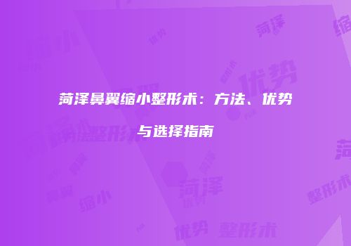 菏泽鼻翼缩小整形术：方法、优势与选择指南