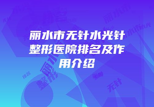 丽水市无针水光针整形医院排名及作用介绍