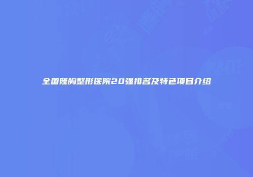 全国隆胸整形医院20强排名及特色项目介绍