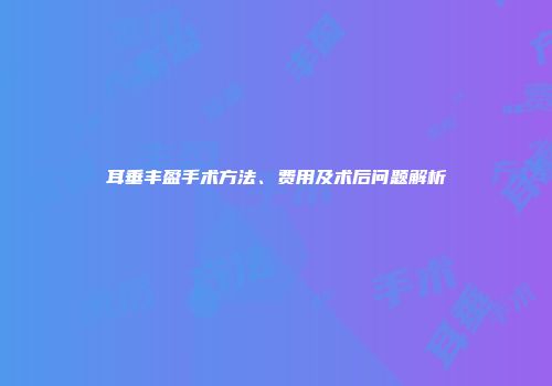 耳垂丰盈手术方法、费用及术后问题解析