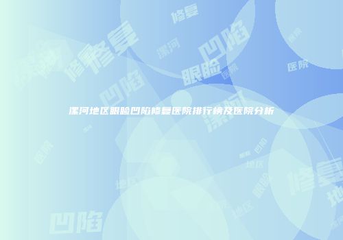 漯河地区眼睑凹陷修复医院排行榜及医院分析