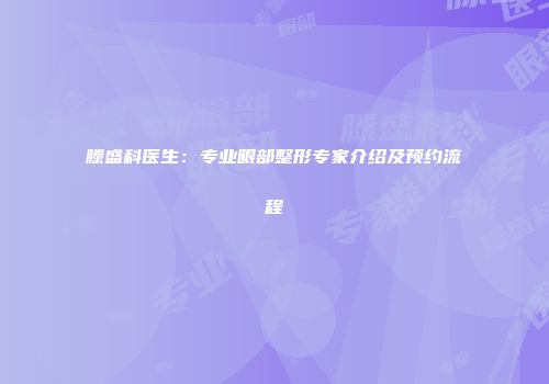 滕盛科医生：专业眼部整形专家介绍及预约流程