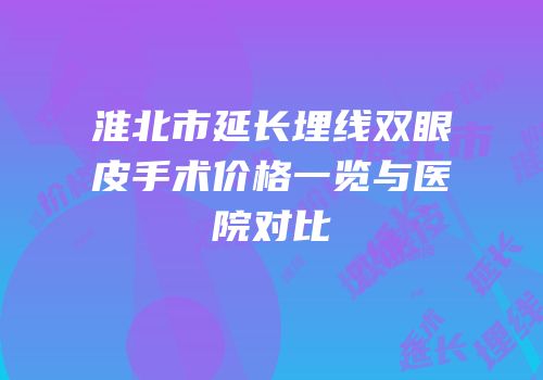 淮北市延长埋线双眼皮手术价格一览与医院对比