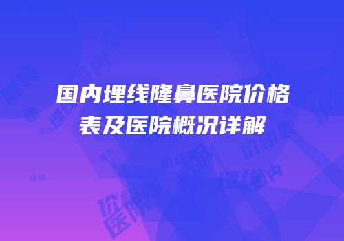 国内埋线隆鼻医院价格表及医院概况详解