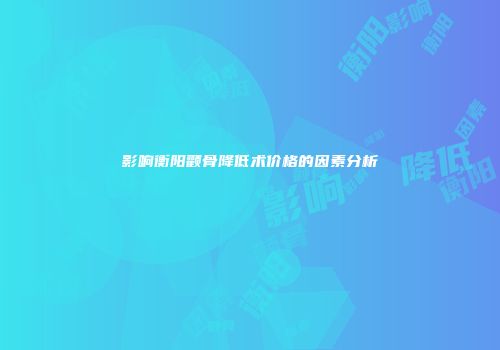 影响衡阳颧骨降低术价格的因素分析