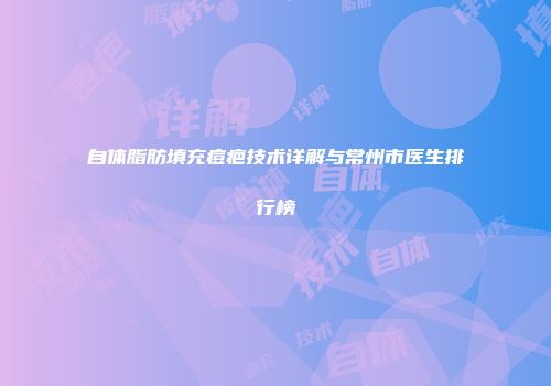 自体脂肪填充痘疤技术详解与常州市医生排行榜
