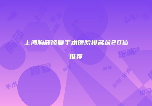 上海胸部修复手术医院排名前20位推荐