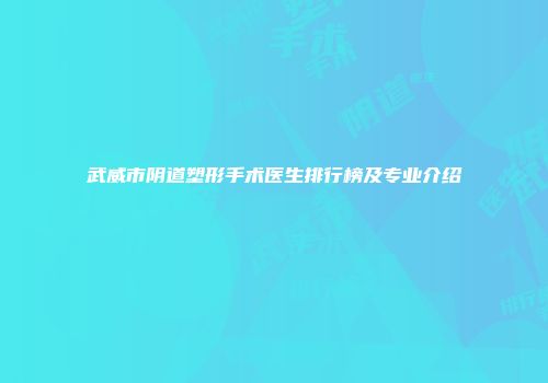 武威市阴道塑形手术医生排行榜及专业介绍