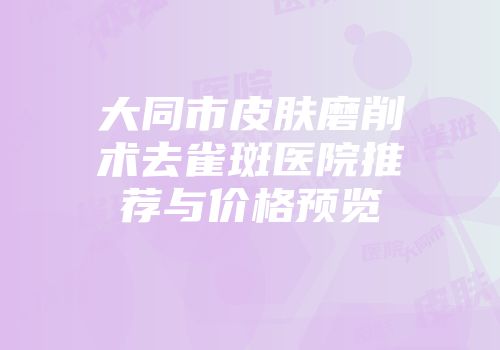 大同市皮肤磨削术去雀斑医院推荐与价格预览