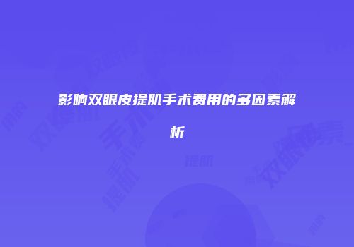 影响双眼皮提肌手术费用的多因素解析