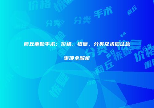 商丘重睑手术：价格、恢复、分类及术后注意事项全解析