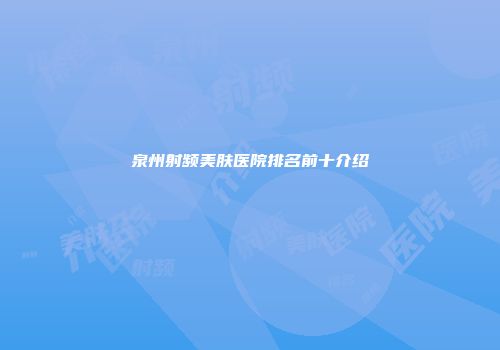 泉州射频美肤医院排名前十介绍