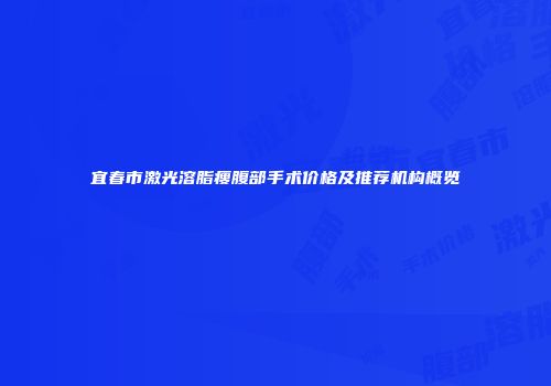 宜春市激光溶脂瘦腹部手术价格及推荐机构概览