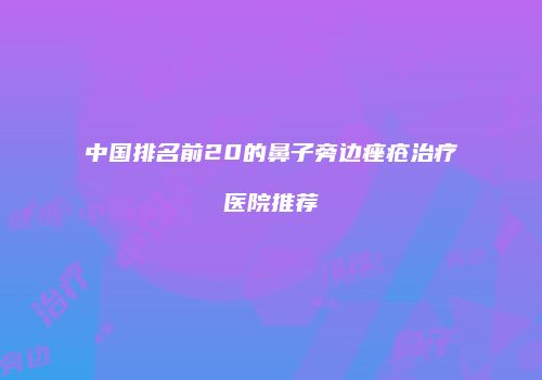 中国排名前20的鼻子旁边痤疮治疗医院推荐