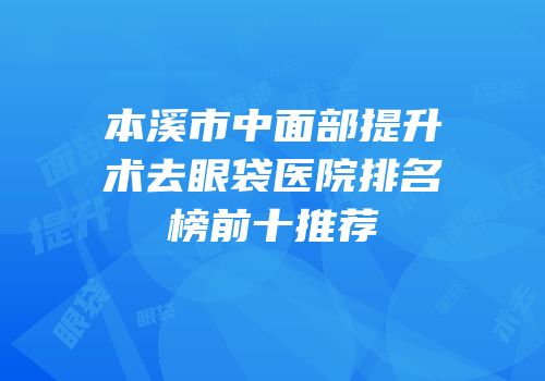 本溪市中面部提升术去眼袋医院排名榜前十推荐