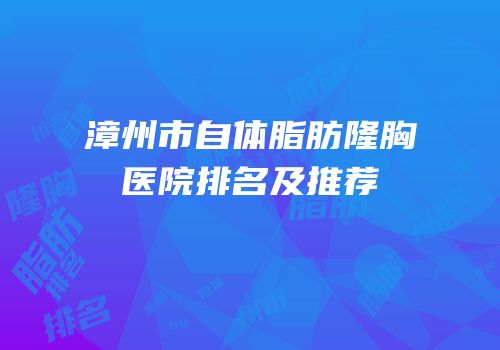 漳州市自体脂肪隆胸医院排名及推荐