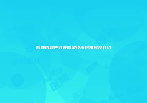 邯郸市超声刀去除皱纹医院排名及介绍