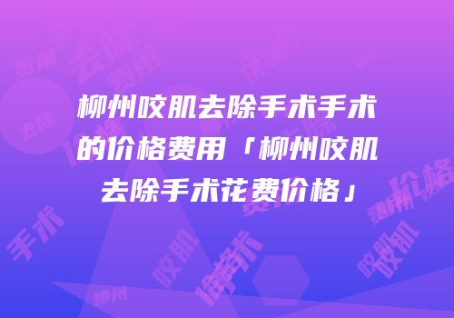 柳州咬肌去除手术手术的价格费用「柳州咬肌去除手术花费价格」