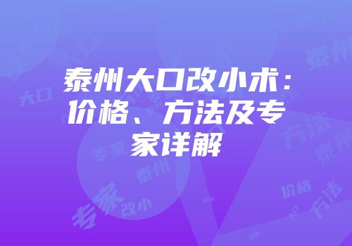 泰州大口改小术：价格、方法及专家详解