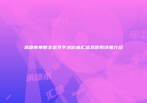承德市单颗全瓷牙手术价格汇总及医院详细介绍