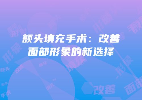 额头填充手术：改善面部形象的新选择
