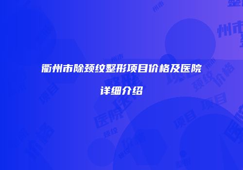 衢州市除颈纹整形项目价格及医院详细介绍