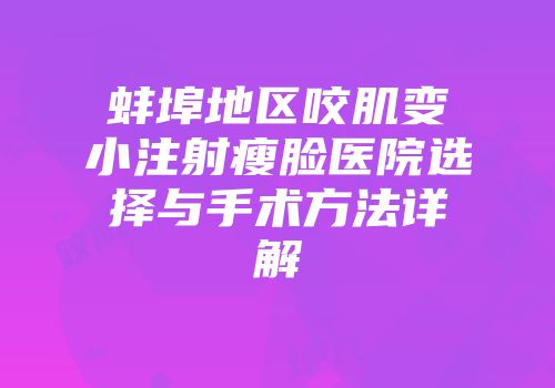 蚌埠地区咬肌变小注射瘦脸医院选择与手术方法详解