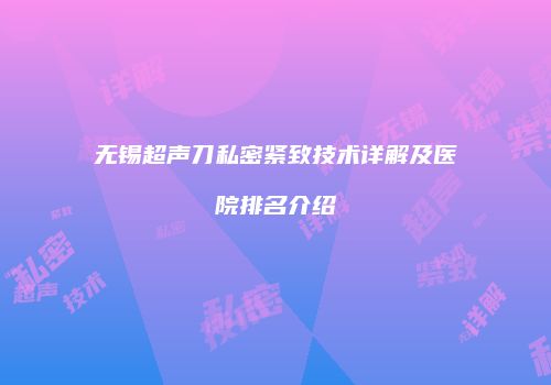 无锡超声刀私密紧致技术详解及医院排名介绍