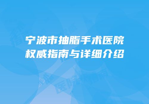宁波市抽脂手术医院权威指南与详细介绍