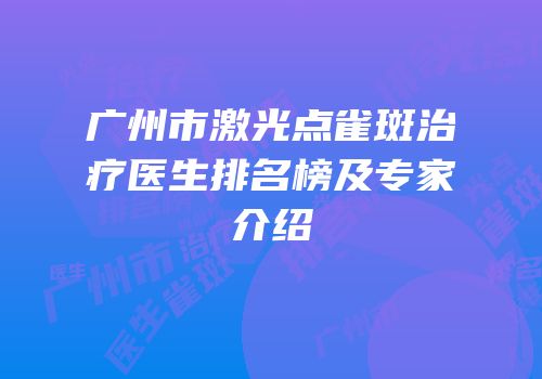 广州市激光点雀斑治疗医生排名榜及专家介绍