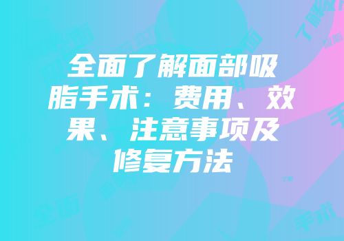 全面了解面部吸脂手术：费用、效果、注意事项及修复方法
