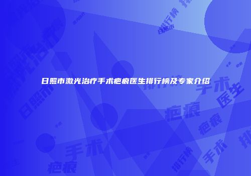 日照市激光治疗手术疤痕医生排行榜及专家介绍