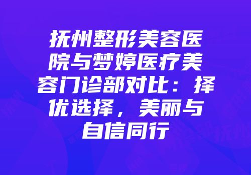 抚州整形美容医院与梦婷医疗美容门诊部对比：择优选择，美丽与自信同行