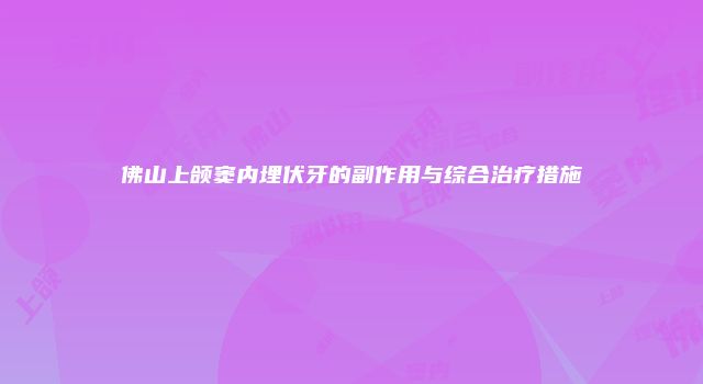 佛山上颌窦内埋伏牙的副作用与综合治疗措施