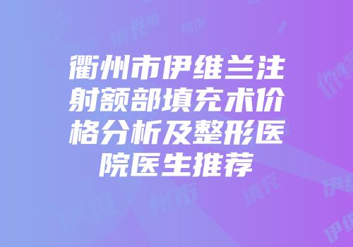 衢州市伊维兰注射额部填充术价格分析及整形医院医生推荐