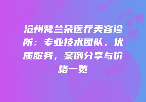 沧州梵兰朵医疗美容诊所：专业技术团队，优质服务，案例分享与价格一览