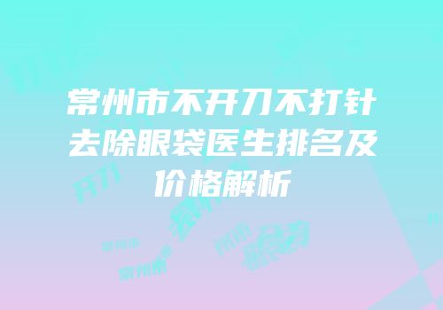 常州市不开刀不打针去除眼袋医生排名及价格解析