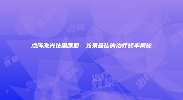 点阵激光祛黑眼圈：效果最佳的治疗频率揭秘