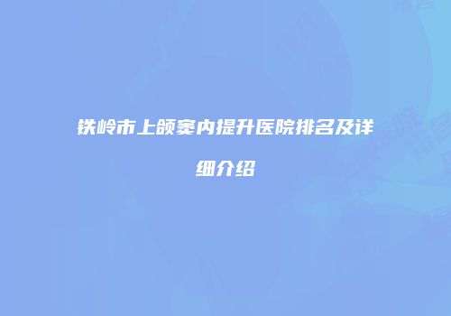 铁岭市上颌窦内提升医院排名及详细介绍