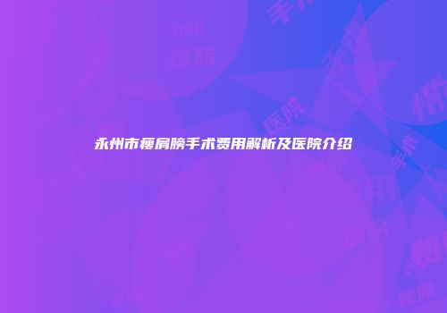 永州市瘦肩膀手术费用解析及医院介绍