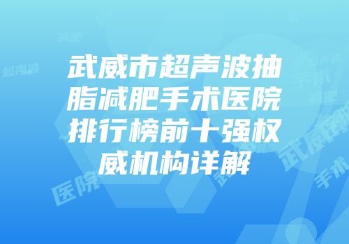 武威市超声波抽脂减肥手术医院排行榜前十强权威机构详解