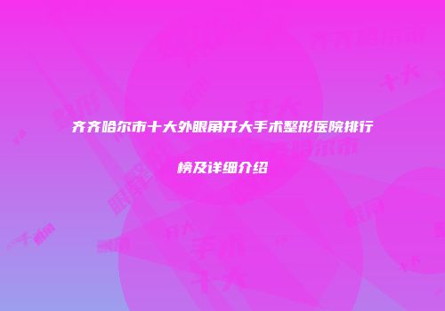 齐齐哈尔市十大外眼角开大手术整形医院排行榜及详细介绍