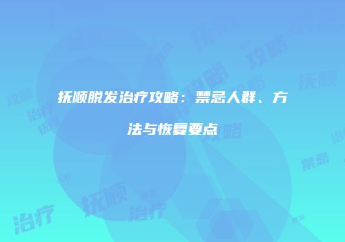 抚顺脱发治疗攻略：禁忌人群、方法与恢复要点