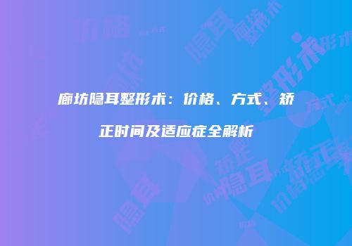 廊坊隐耳整形术：价格、方式、矫正时间及适应症全解析