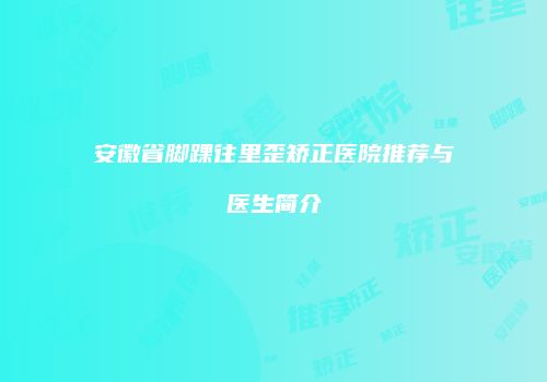 安徽省脚踝往里歪矫正医院推荐与医生简介