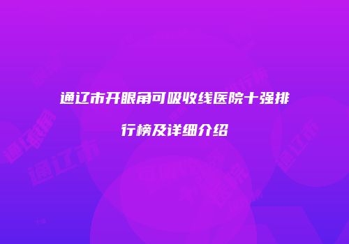 通辽市开眼角可吸收线医院十强排行榜及详细介绍